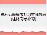 桂林秀峰高考补习推荐哪家(桂林高考补习)