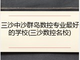三沙中沙群岛数控专业最好的学校(三沙数控名校)