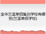 金华兰溪单招集训学校有哪些(兰溪单招学校)