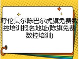 呼伦贝尔陈巴尔虎旗免费数控培训报名地址(陈旗免费数控培训)