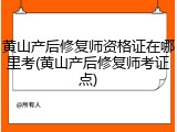 黄山产后修复师资格证在哪里考(黄山产后修复师考证点)