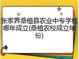 张家界桑植县农业中专学校哪年成立(桑植农校成立年份)