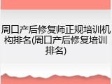 周口产后修复师正规培训机构排名(周口产后修复培训排名)