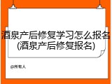 酒泉产后修复学习怎么报名(酒泉产后修复报名)