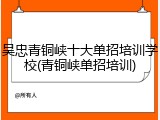 吴忠青铜峡十大单招培训学校(青铜峡单招培训)