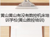 黄山黄山有没有数控机床培训学校(黄山数控培训)