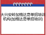 大兴安岭加格达奇单招培训机构(加格达奇单招培训)
