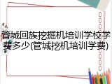 管城回族挖掘机培训学校学费多少(管城挖机培训学费)