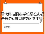 现代科技职业学校是公办还是民办(现代科技职校性质)