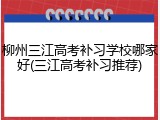 柳州三江高考补习学校哪家好(三江高考补习推荐)