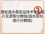 淮安涟水县农业技术学校简介及录取分数线(涟水农校简介分数线)