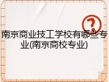 南京商业技工学校有哪些专业(南京商校专业)