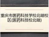 重庆市医药科技学校北碚校区(医药科技校北碚)