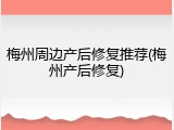 梅州周边产后修复推荐(梅州产后修复)