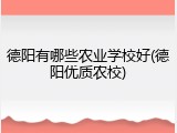 德阳有哪些农业学校好(德阳优质农校)