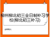 柳州柳北初三全日制补习学校(柳北初三补习)