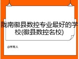 陇南徽县数控专业最好的学校(徽县数控名校)