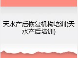 天水产后恢复机构培训(天水产后培训)
