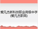 爱凡杰新科技职业高级中学(爱凡杰职高)