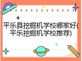 平乐县挖掘机学校哪家好(平乐挖掘机学校推荐)