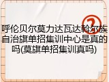 呼伦贝尔莫力达瓦达斡尔族自治旗单招集训中心是真的吗(莫旗单招集训真吗)