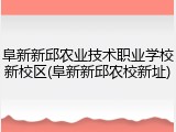 阜新新邱农业技术职业学校新校区(阜新新邱农校新址)
