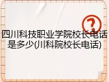 四川科技职业学院校长电话是多少(川科院校长电话)