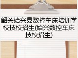韶关始兴县数控车床培训学校技校招生(始兴数控车床技校招生)