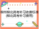 柳州柳北高考补习收费标准(柳北高考补习费用)