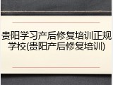 贵阳学习产后修复培训正规学校(贵阳产后修复培训)