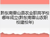 黔东南雷山县农业职高学校哪年成立(黔东南雷山农职校建校年)