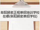 阜阳颍泉正规单招培训学校在哪(阜阳颍泉单招学校)