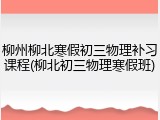 柳州柳北寒假初三物理补习课程(柳北初三物理寒假班)
