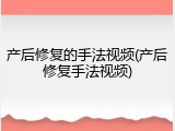产后修复的手法视频(产后修复手法视频)