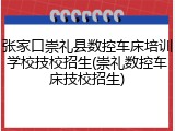 张家口崇礼县数控车床培训学校技校招生(崇礼数控车床技校招生)