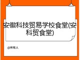 安徽科技贸易学校食堂(安科贸食堂)