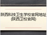 陕西科技卫生学校官网地址(陕西卫校官网)