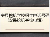 安县挖机学校招生电话号码(安县挖机学校电话)