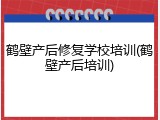 鹤壁产后修复学校培训(鹤壁产后培训)