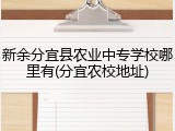 新余分宜县农业中专学校哪里有(分宜农校地址)