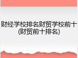 财经学校排名财贸学校前十(财贸前十排名)
