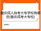 重庆成人自考大专学校有哪些(重庆成考大专校)
