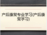 产后康复专业学习(产后康复学习)