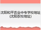 沈阳和平农业中专学校地址(沈阳农校地址)