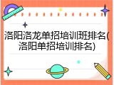 洛阳洛龙单招培训班排名(洛阳单招培训排名)