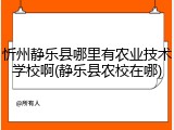 忻州静乐县哪里有农业技术学校啊(静乐县农校在哪)