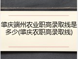 肇庆端州农业职高录取线是多少(肇庆农职高录取线)