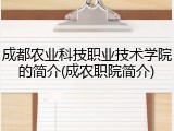 成都农业科技职业技术学院的简介(成农职院简介)