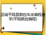 运城平陆县数控车床编程教学(平陆数控编程)