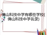 佛山科技中学有哪些学校(佛山科技中学名录)